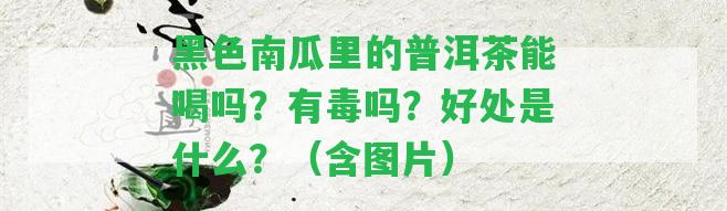 黑色南瓜里的普洱茶能喝嗎？有毒嗎？好處是什么？（含圖片）