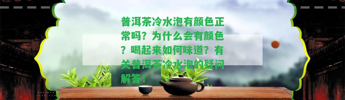 普洱茶冷水泡有顏色正常嗎？為什么會(huì)有顏色？喝起來(lái)怎樣味道？有關(guān)普洱茶冷水泡的疑問(wèn)解答！