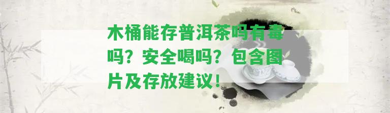 木桶能存普洱茶嗎有毒嗎？安全喝嗎？包含圖片及存放建議！