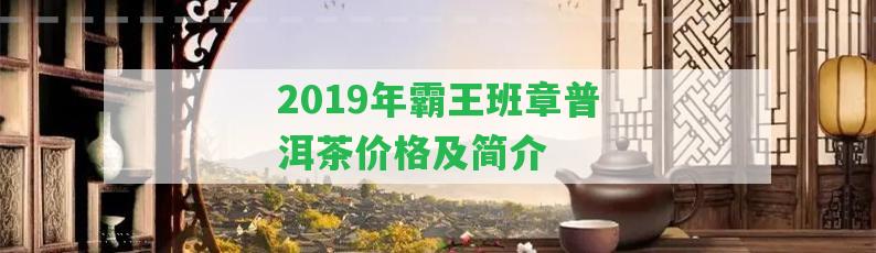 2019年霸王班章普洱茶價格及簡介