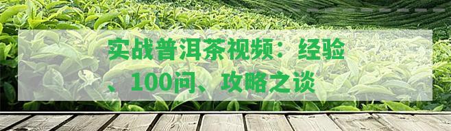 實(shí)戰(zhàn)普洱茶視頻：經(jīng)驗(yàn)、100問(wèn)、攻略之談