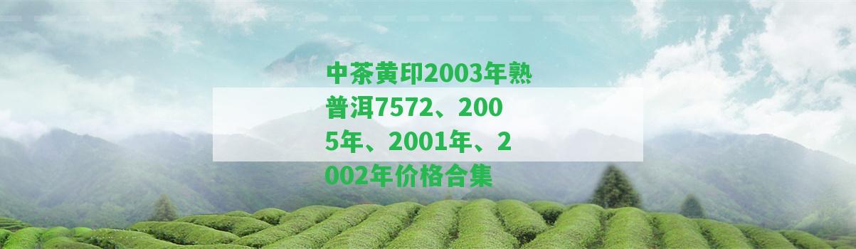 中茶黃印2003年熟普洱7572、2005年、2001年、2002年價(jià)格合集