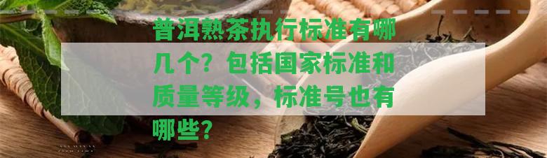 普洱熟茶實行標準有哪幾個？包含標準和品質等級，標準號也有哪些？