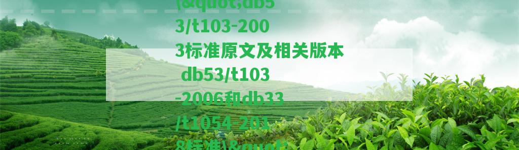 \"db53/t103-2003標(biāo)準(zhǔn)原文及相關(guān)版本 db53/t103-2006和db33/t1054-2018標(biāo)準(zhǔn)\"