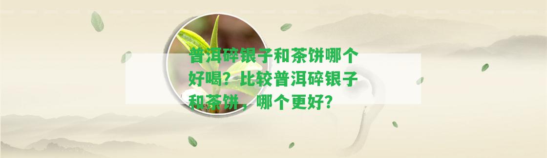 普洱碎銀子和茶餅哪個好喝？比較普洱碎銀子和茶餅，哪個更好？