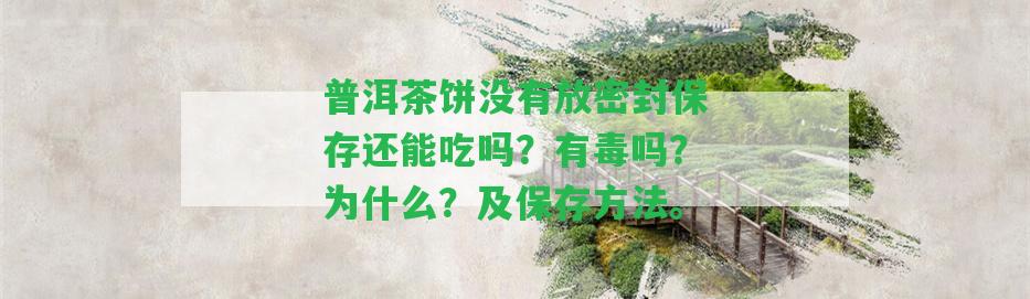 普洱茶餅不存在放密封保存還能吃嗎？有毒嗎？為什么？及保存方法。