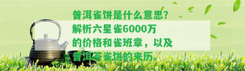 普洱雀餅是什么意思？解析六星雀6000萬的價格和雀班章，以及普洱茶雀餅的來歷。