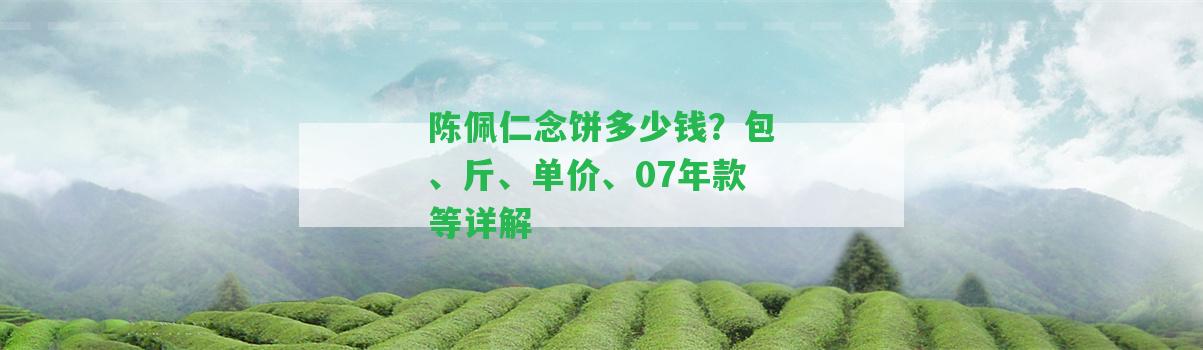 陳佩仁念餅多少錢？包、斤、單價(jià)、07年款等詳解