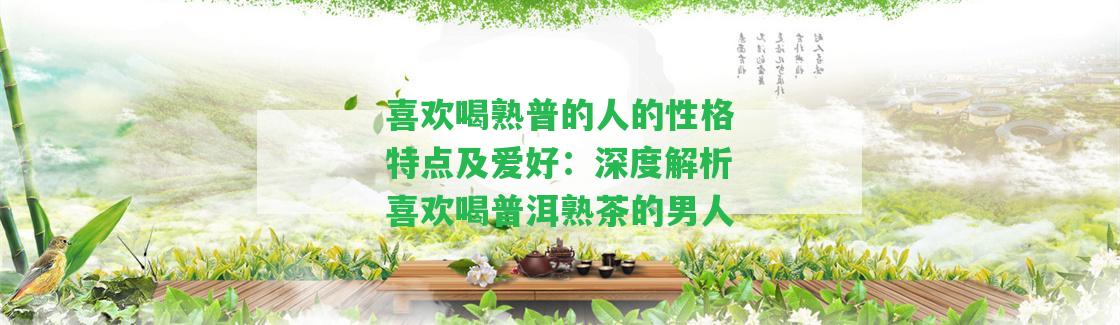 喜歡喝熟普的人的性格特點及愛好：深度解析喜歡喝普洱熟茶的男人