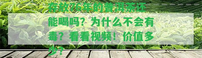 存放76年的普洱茶還能喝嗎？為什么不會有毒？看看視頻！價值多少？