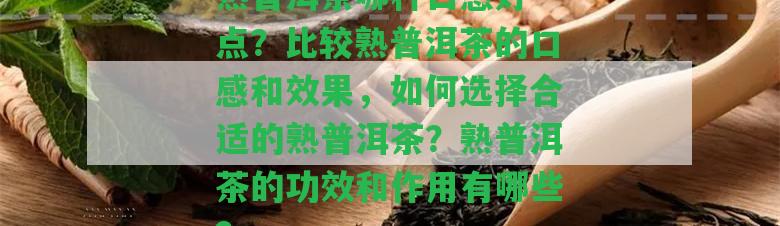 熟普洱茶哪種口感好一點(diǎn)？比較熟普洱茶的口感和效果，怎樣選擇合適的熟普洱茶？熟普洱茶的功效和作用有哪些？