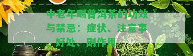 中老年喝普洱茶的功效與禁忌：癥狀、留意事、好處、副作用