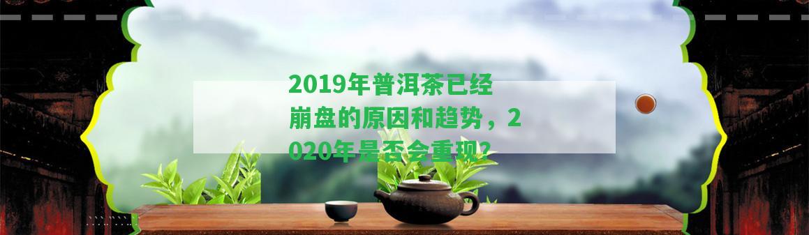 2019年普洱茶已經(jīng)崩盤(pán)的起因和趨勢(shì)，2020年是不是會(huì)重現(xiàn)？