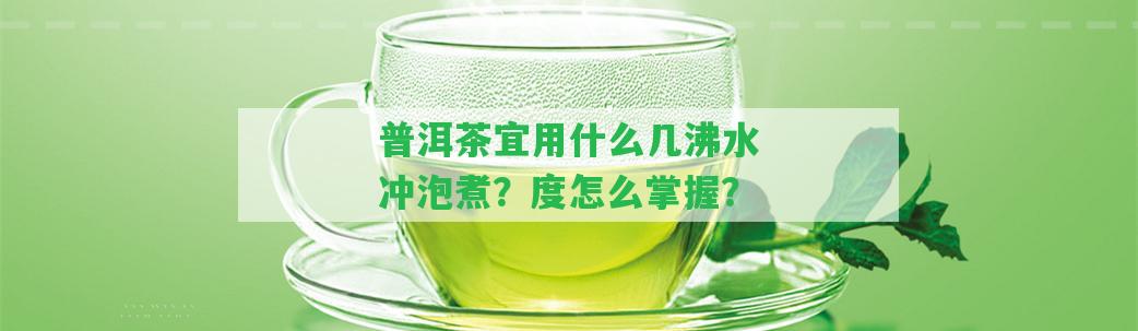 普洱茶宜用什么幾沸水沖泡煮？度怎么掌握？