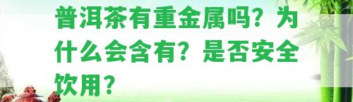 普洱茶有重金屬嗎？為什么會(huì)含有？是不是安全飲用？