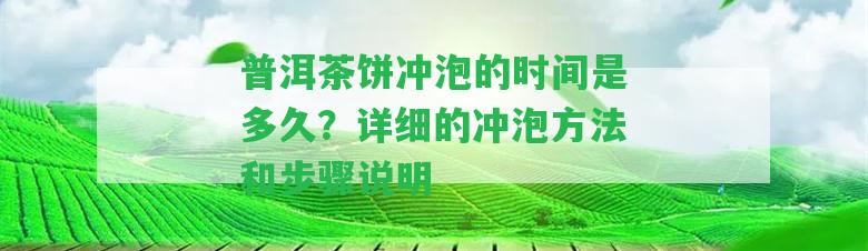 普洱茶餅沖泡的時(shí)間是多久？詳細(xì)的沖泡方法和步驟說明