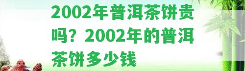 2002年普洱茶餅貴嗎？2002年的普洱茶餅多少錢