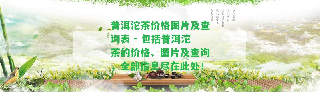 普洱沱茶價(jià)格圖片及查詢表 - 包含普洱沱茶的價(jià)格、圖片及查詢，全部信息盡在此處！