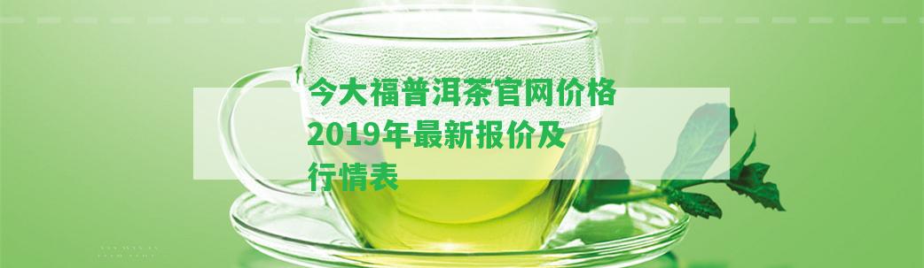 今大福普洱茶官網(wǎng)價格2019年最新報價及行情表