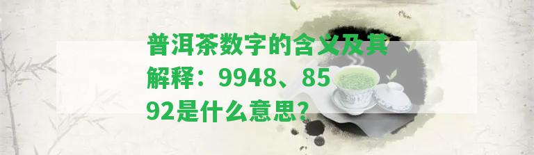 普洱茶數(shù)字的含義及其解釋：9948、8592是什么意思？