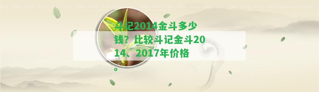 斗記2014金斗多少錢？比較斗記金斗2014、2017年價(jià)格。