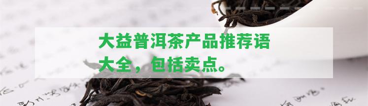 大益普洱茶產(chǎn)品推薦語(yǔ)大全，包含賣(mài)點(diǎn)。