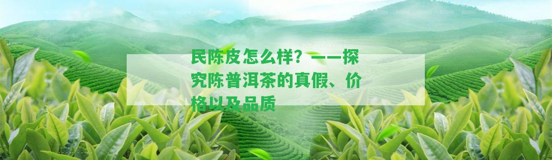 民陳皮怎么樣？——探究陳普洱茶的真假、價(jià)格以及品質(zhì)