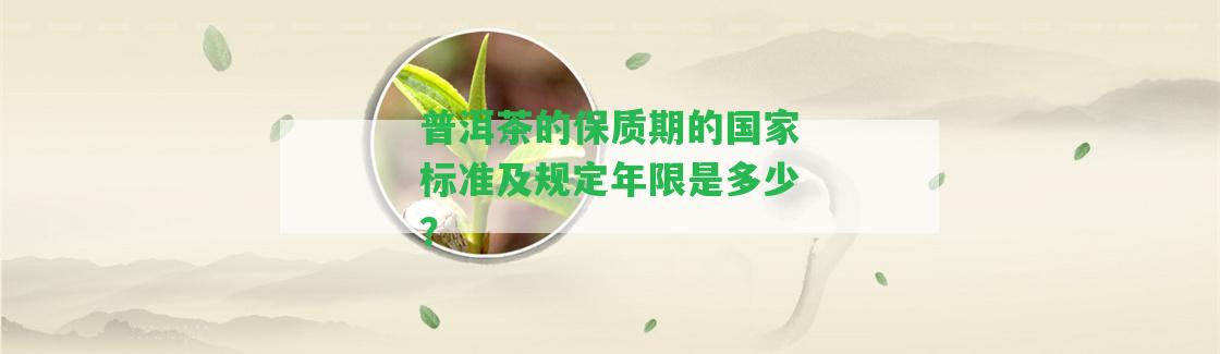 普洱茶的保質(zhì)期的標(biāo)準(zhǔn)及規(guī)定年限是多少？