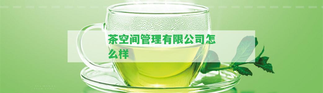 茶空間管理有限公司怎么樣