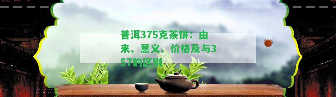 普洱375克茶餅：由來(lái)、意義、價(jià)格及與357的區(qū)別