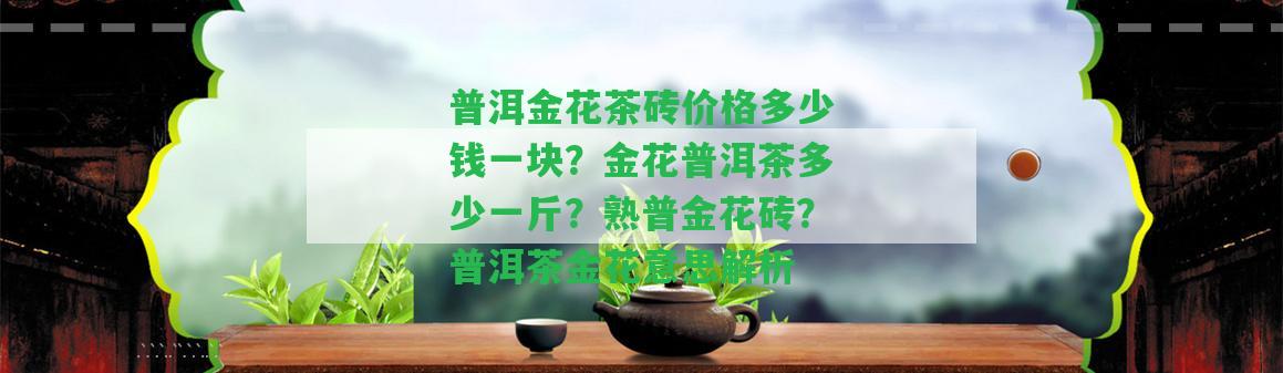 普洱金花茶磚價(jià)格多少錢(qián)一塊？金花普洱茶多少一斤？熟普金花磚？普洱茶金花意思解析