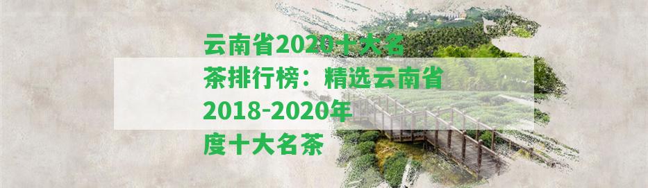 云南省2020十大名茶排行榜：精選云南省2018-2020年度十大名茶