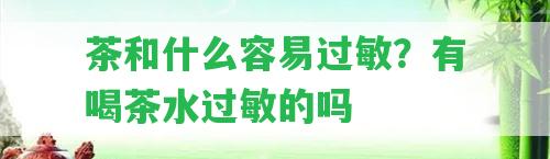 茶和什么容易過敏？有喝茶水過敏的嗎