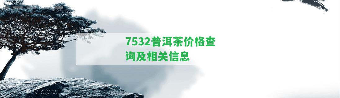 7532普洱茶價格查詢及相關信息