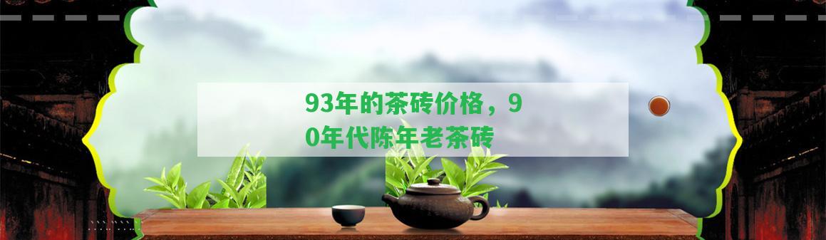 93年的茶磚價(jià)格，90年代陳年老茶磚