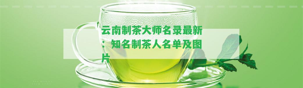 云南制茶大師名錄最新：知名制茶人名單及圖片