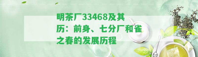 明茶廠33468及其歷：前身、七分廠和雀之春的發(fā)展歷程