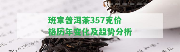 班章普洱茶357克價(jià)格歷年變化及趨勢(shì)分析