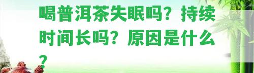 喝普洱茶失眠嗎？持續(xù)時(shí)間長(zhǎng)嗎？起因是什么？