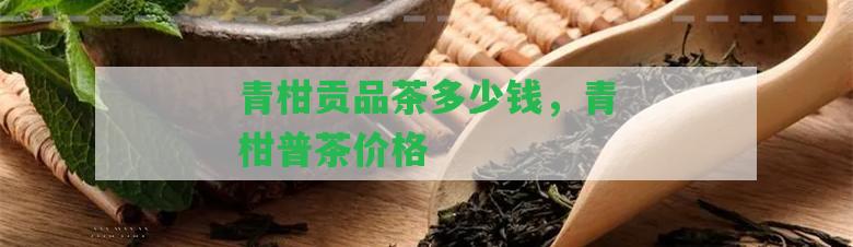 青柑貢品茶多少錢，青柑普茶價格