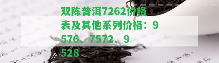 雙陳普洱7262價(jià)格表及其他系列價(jià)格：9576、7572、9528