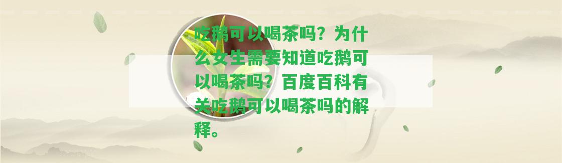 吃鵝可以喝茶嗎？為什么女生需要知道吃鵝可以喝茶嗎？百度百科有關(guān)吃鵝可以喝茶嗎的解釋。