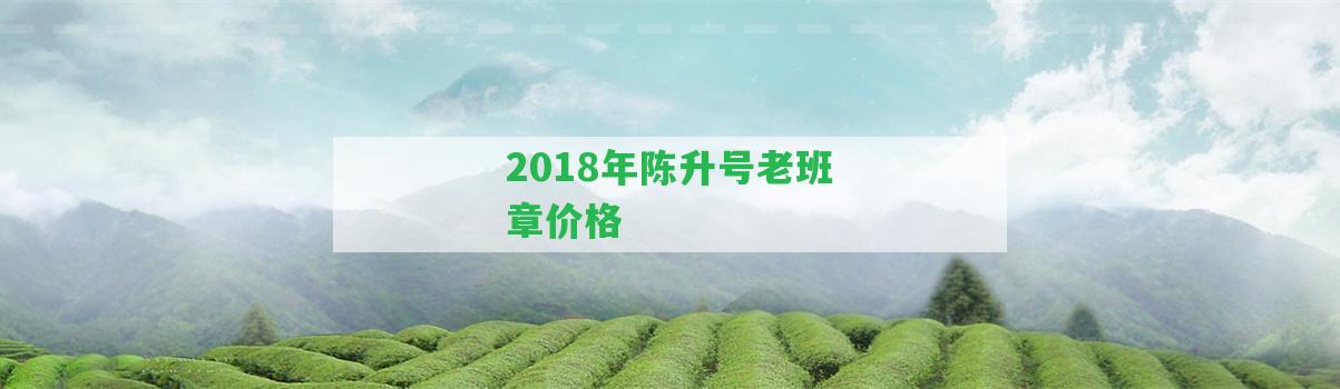 2018年陳升號老班章價格