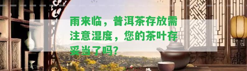 雨來(lái)臨，普洱茶存放需留意濕度，您的茶葉存妥當(dāng)了嗎？