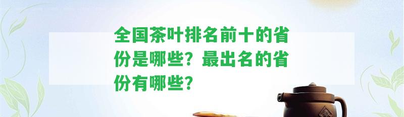 全國茶葉排名前十的省份是哪些？最出名的省份有哪些？