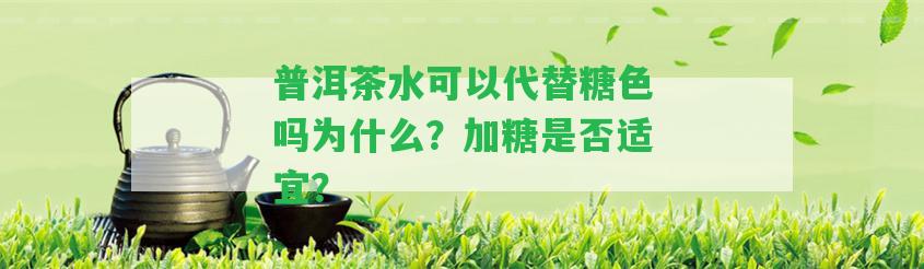 普洱茶水可以代替糖色嗎為什么？加糖是不是適宜？