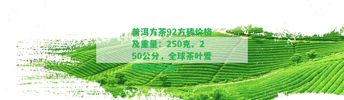 普洱方茶92方磚價(jià)格及重量：250克、250公分，全球茶葉愛好者的追捧！