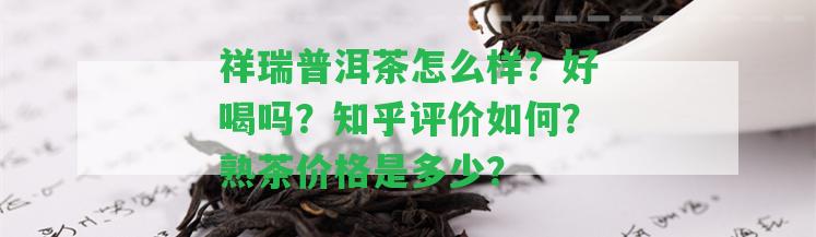 祥瑞普洱茶怎么樣？好喝嗎？知乎評(píng)價(jià)怎樣？熟茶價(jià)格是多少？