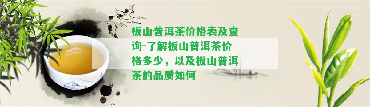 板山普洱茶價格表及查詢-熟悉板山普洱茶價格多少，以及板山普洱茶的品質怎樣