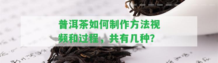 普洱茶怎樣制作方法視頻和過程，共有幾種？